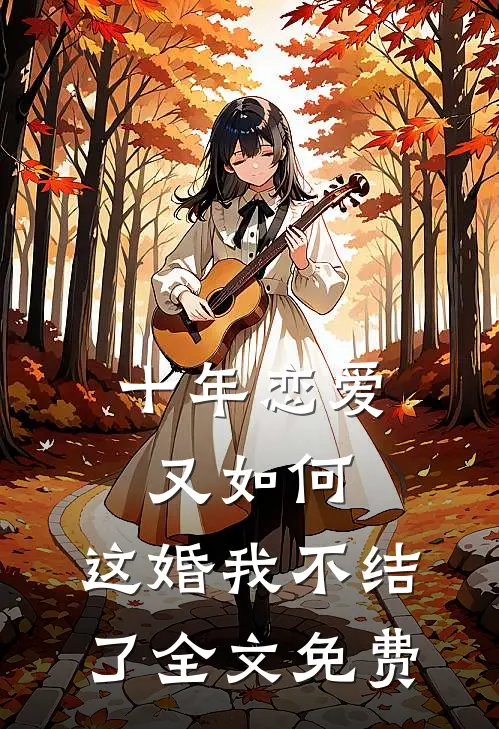 十年恋爱又如何，这婚我不结了全文免费