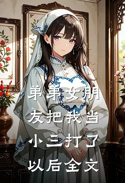 弟弟女朋友把我当小三打了以后全文