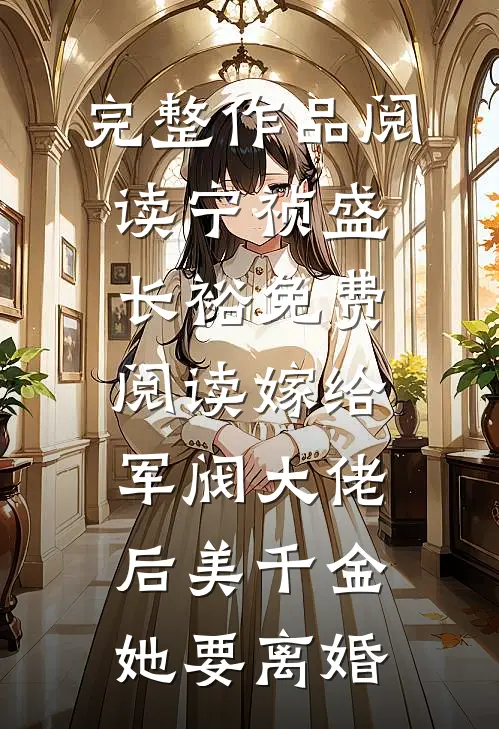 完整作品阅读宁祯盛长裕免费阅读嫁给军阀大佬后美千金她要离婚