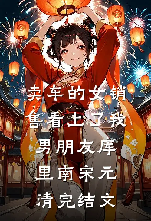 卖车的女销售看上了我男朋友库里南宋元清完结文