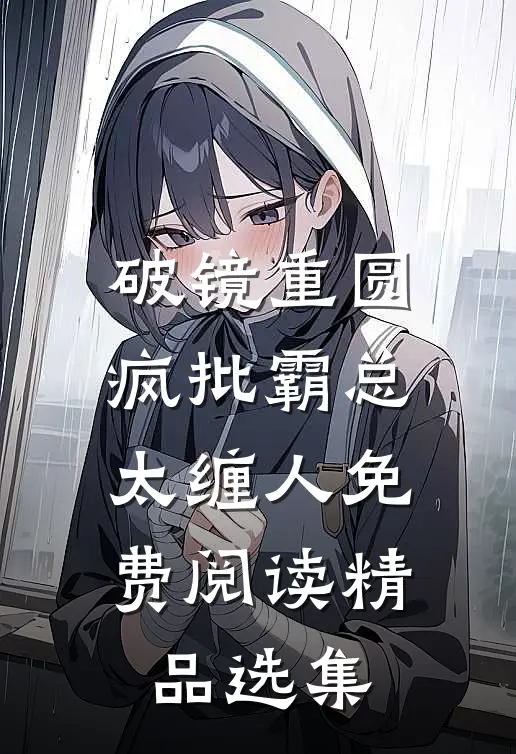 破镜重圆:疯批霸总太缠人免费阅读精品选集