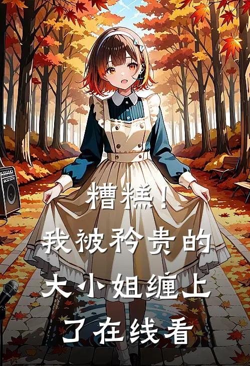 糟糕！我被矜贵的大小姐缠上了在线看