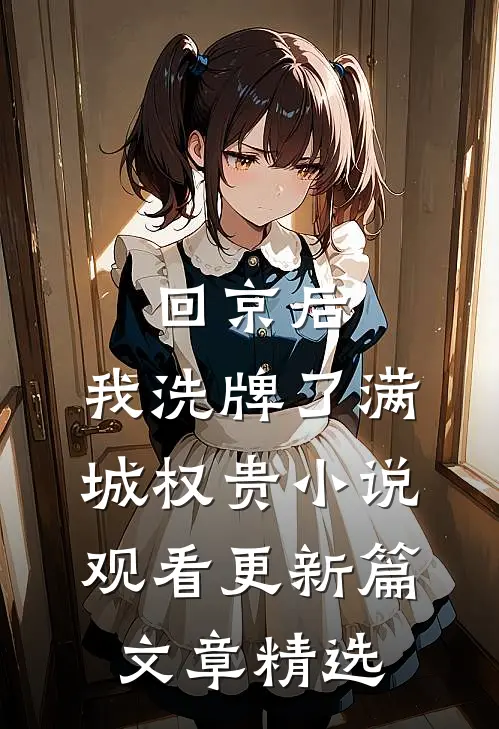 回京后，我洗牌了满城权贵小说观看更新篇文章精选