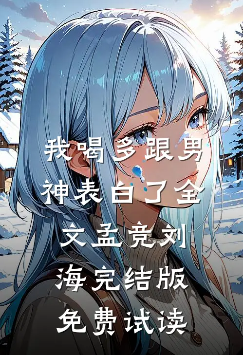 我喝多跟男神表白了全文孟竞刘海完结版免费试读