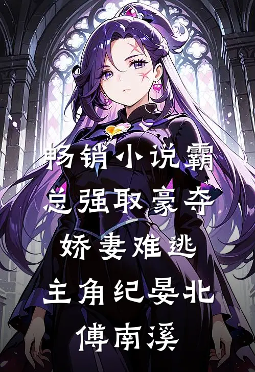畅销小说霸总强取豪夺:娇妻难逃,主角纪晏北,傅南溪