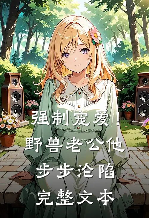强制宠爱！野兽老公他步步沦陷完整文本