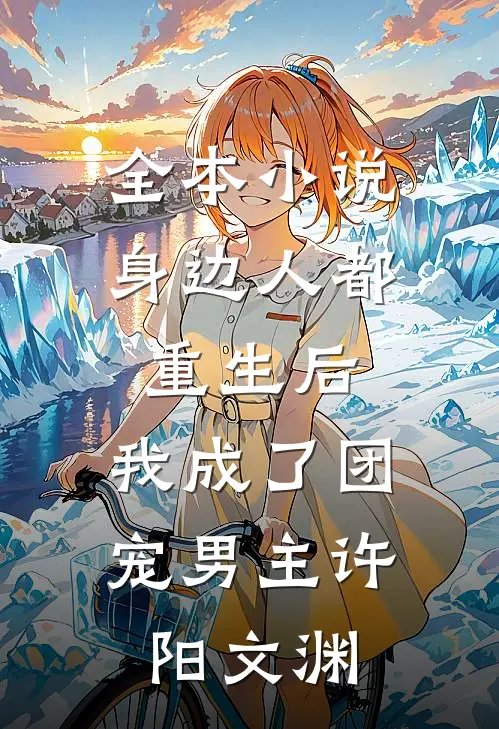 全本小说身边人都重生后,我成了团宠男主许阳文渊