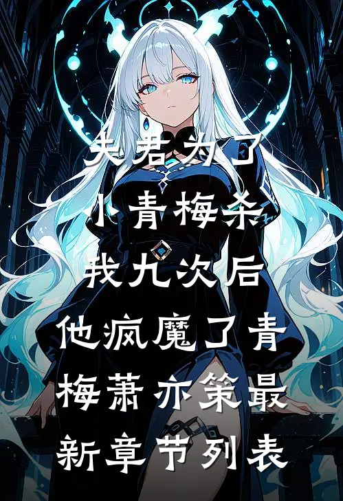 夫君为了小青梅杀我九次后，他疯魔了青梅萧亦策最新章节列表