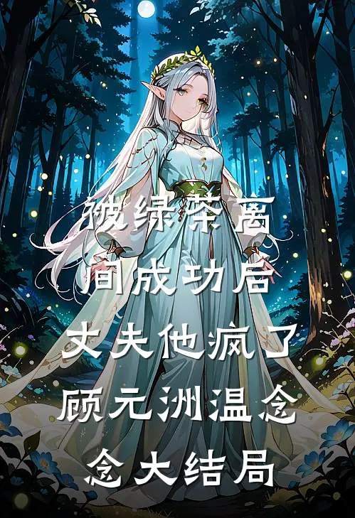 被绿茶离间成功后，丈夫他疯了顾元洲温念念大结局