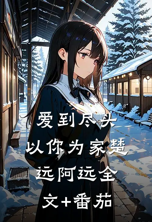 爱到尽头，以你为家楚远阿远全文+番茄