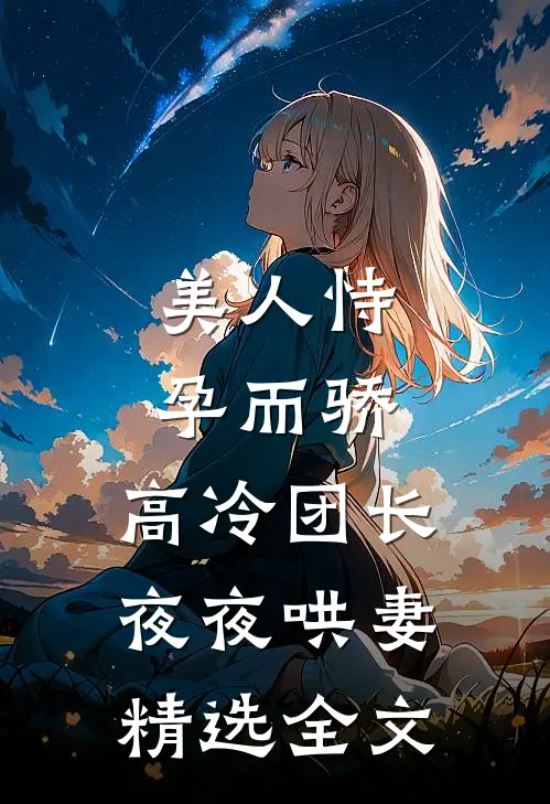 美人恃孕而骄，高冷团长夜夜哄妻精选全文