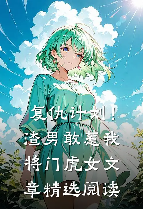复仇计划！渣男敢惹我将门虎女文章精选阅读