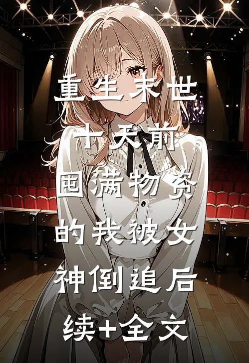 重生末世十天前，囤满物资的我被女神倒追后续+全文