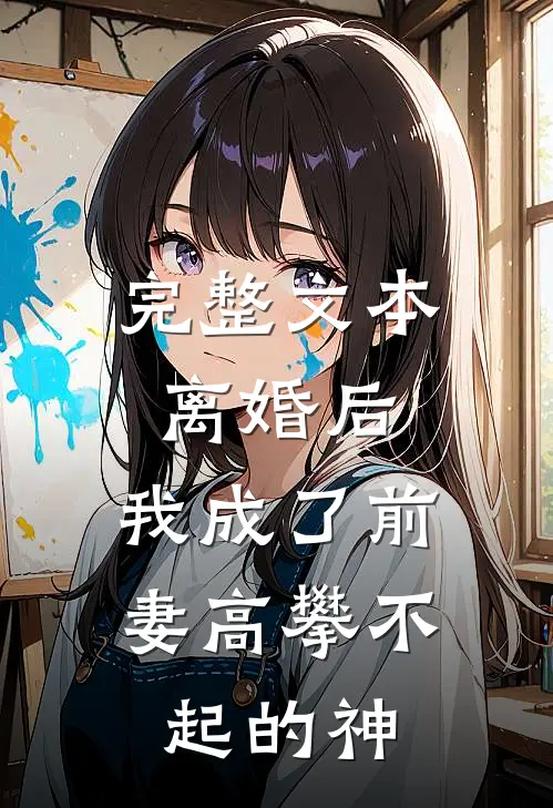 完整文本离婚后，我成了前妻高攀不起的神