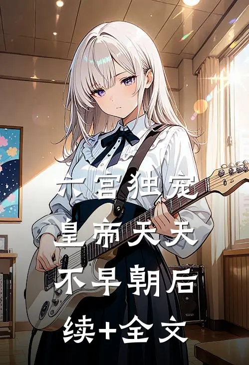 六宫独宠，皇帝天天不早朝后续+全文