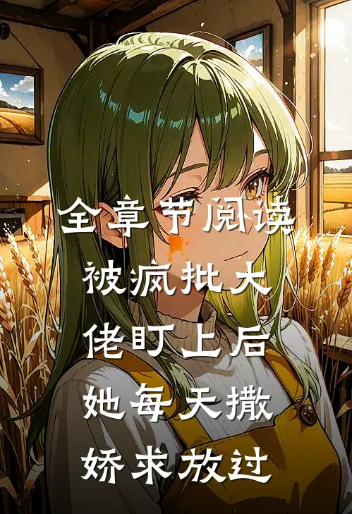 全章节阅读被疯批大佬盯上后，她每天撒娇求放过