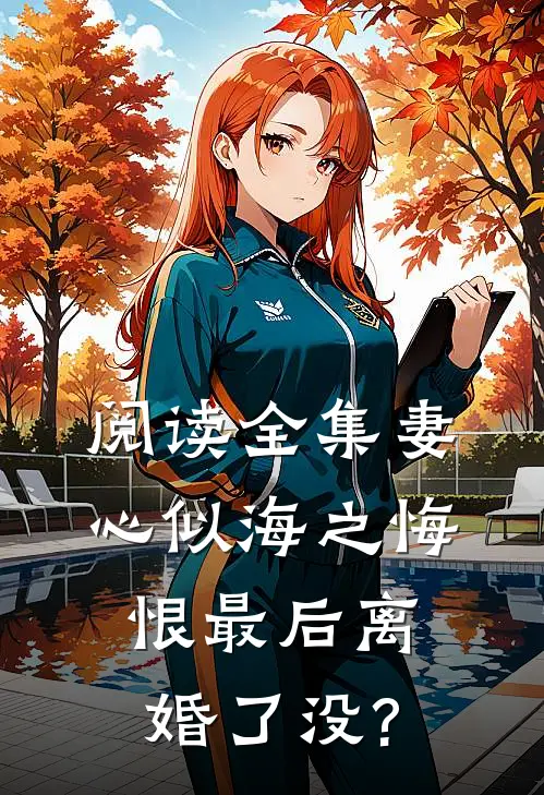 阅读全集妻心似海之悔恨最后离婚了没?