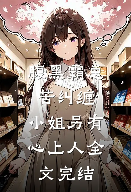 腹黑霸总苦纠缠，小姐另有心上人全文完结