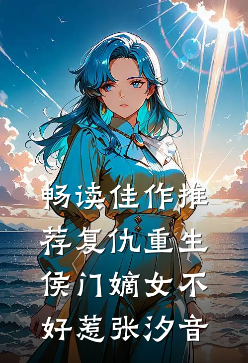 畅读佳作推荐复仇重生侯门嫡女不好惹张汐音