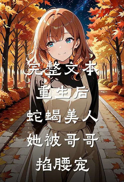 完整文本重生后，蛇蝎美人她被哥哥掐腰宠