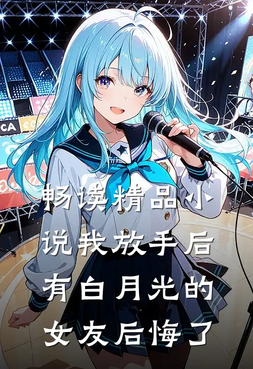 畅读精品小说我放手后，有白月光的女友后悔了
