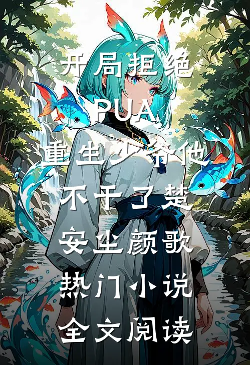 开局拒绝PUA，重生少爷他不干了(楚安尘颜歌)热门小说全文阅读
