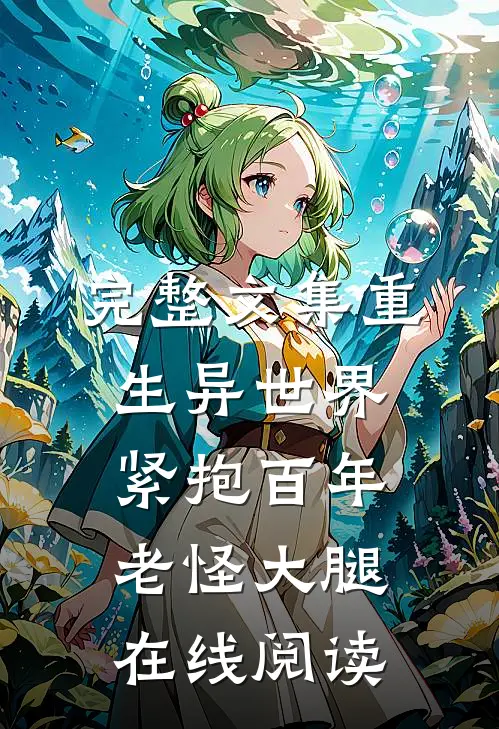 完整文集重生异世界紧抱百年老怪大腿在线阅读
