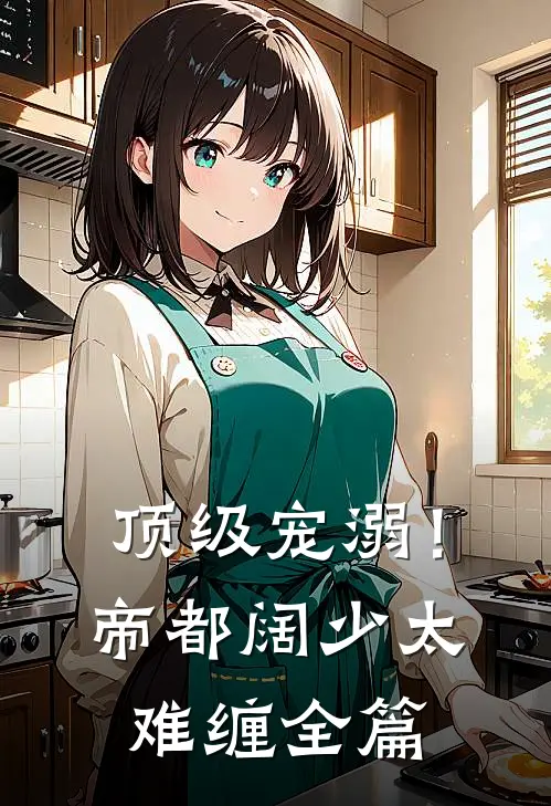 顶级宠溺！帝都阔少太难缠全篇