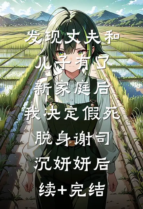 发现丈夫和儿子有了新家庭后，我决定假死脱身谢司沉妍妍后续+完结