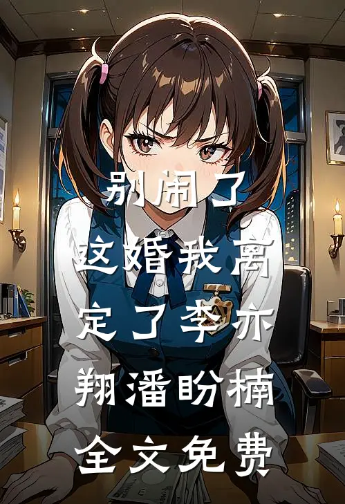 别闹了，这婚我离定了李亦翔潘盼楠全文免费