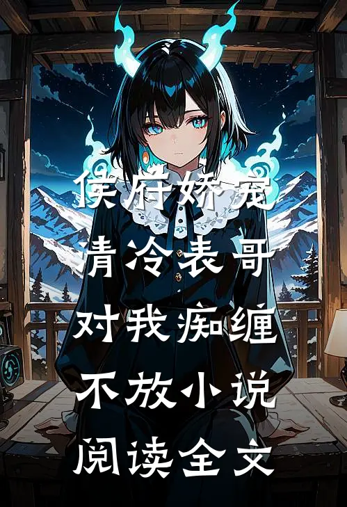 侯府娇宠：清冷表哥对我痴缠不放小说阅读全文