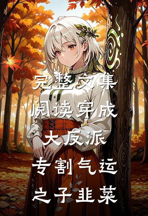 完整文集阅读穿成大反派：专割气运之子韭菜