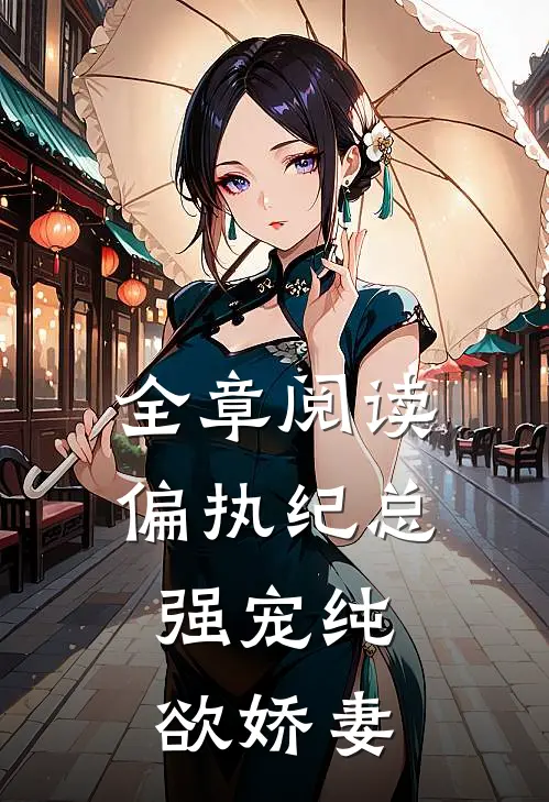 全章阅读偏执纪总,强宠纯欲娇妻