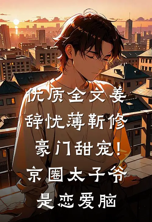 优质全文姜辞忧薄靳修《豪门甜宠!京圈太子爷是恋爱脑》