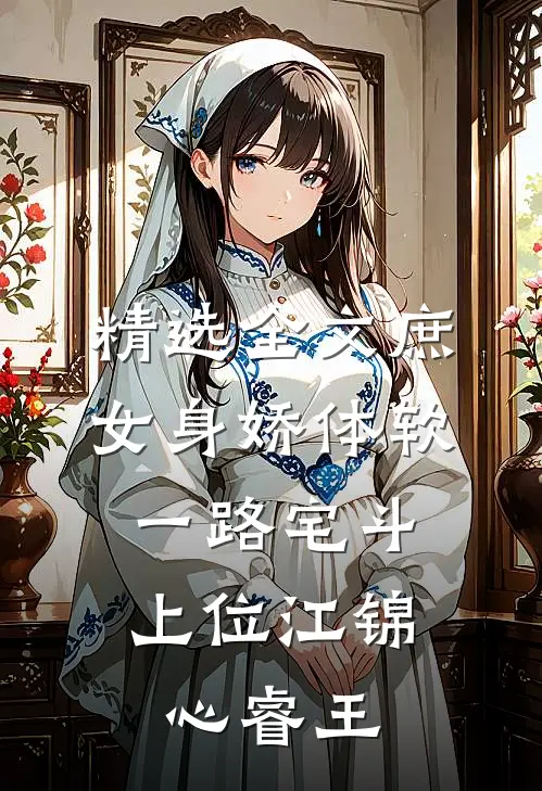 精选全文庶女身娇体软,一路宅斗上位江锦心睿王