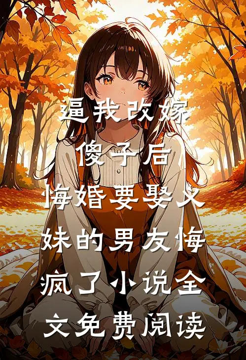 逼我改嫁傻子后，悔婚要娶义妹的男友悔疯了小说全文免费阅读