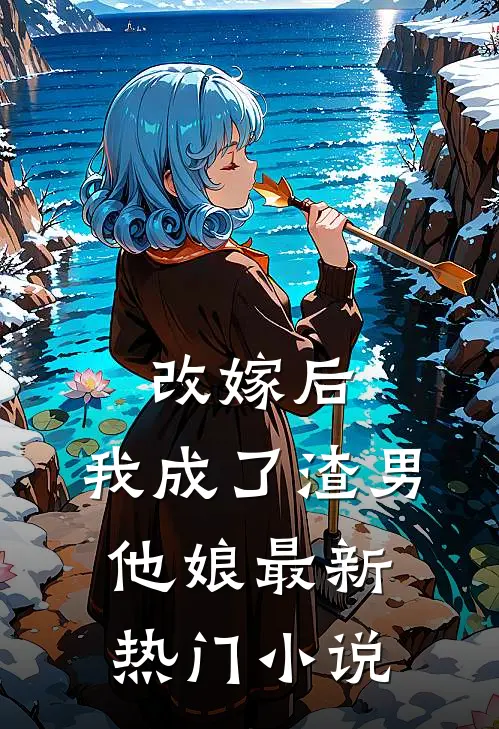 改嫁后，我成了渣男他娘最新热门小说
