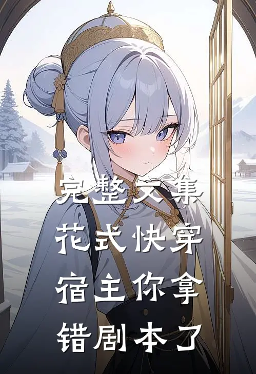 完整文集《花式快穿:宿主你拿错剧本了》