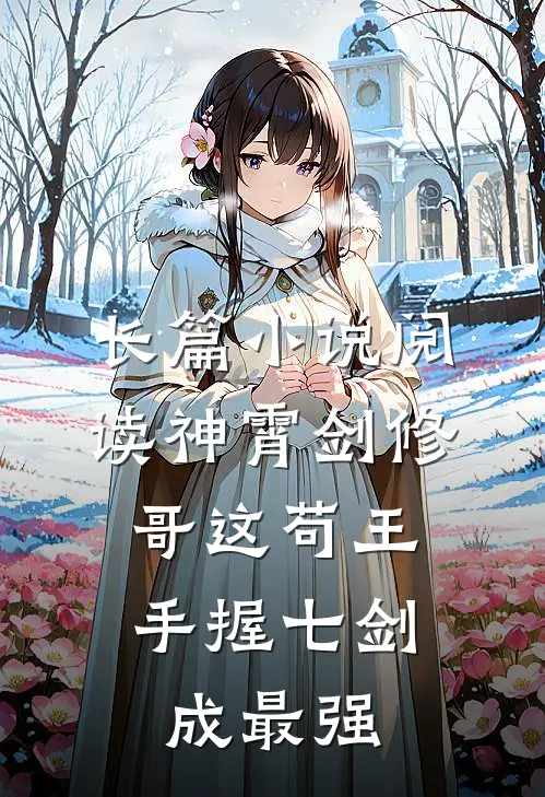 长篇小说阅读神霄剑修：哥这苟王手握七剑成最强