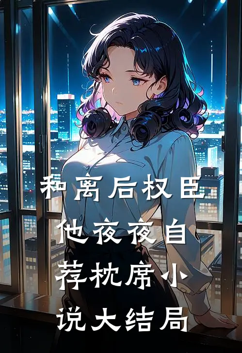 和离后权臣他夜夜自荐枕席小说大结局