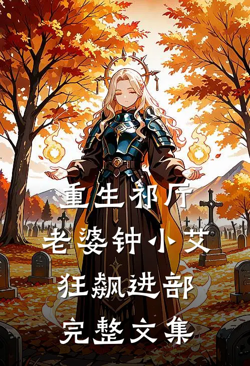 重生祁厅，老婆钟小艾，狂飙进部完整文集