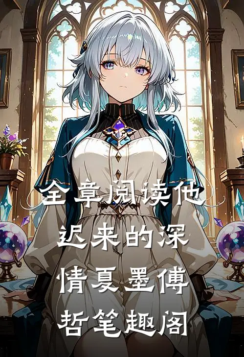 全章阅读他迟来的深情夏墨傅哲笔趣阁