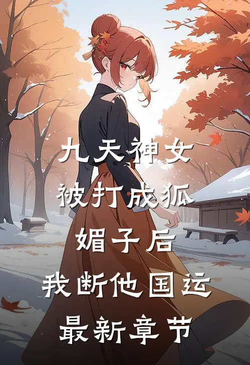 九天神女被打成狐媚子后，我断他国运最新章节