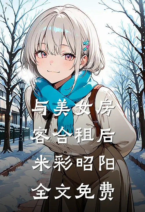 与美女房客合租后米彩昭阳全文免费
