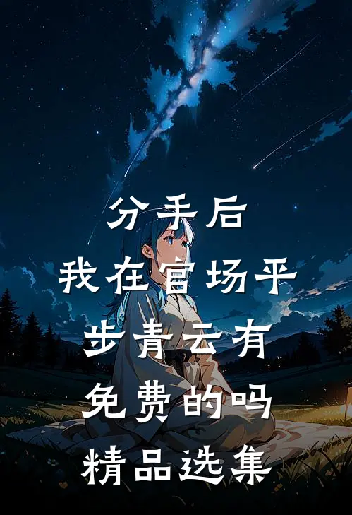 分手后,我在官场平步青云有免费的吗精品选集