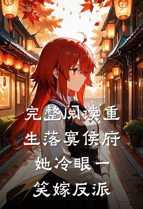 完整阅读重生落寞侯府，她冷眼一笑嫁反派