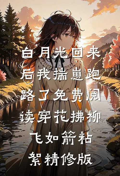 白月光回来后我揣崽跑路了免费阅读穿花拂柳飞如箭粘絮精修版