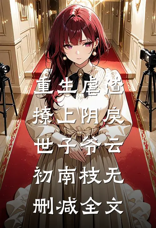 重生虐渣：撩上阴戾世子爷云初南枝无删减全文