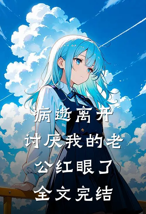 病逝离开，讨厌我的老公红眼了全文完结