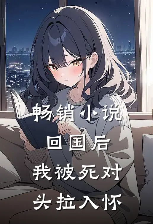 畅销小说回国后，我被死对头拉入怀